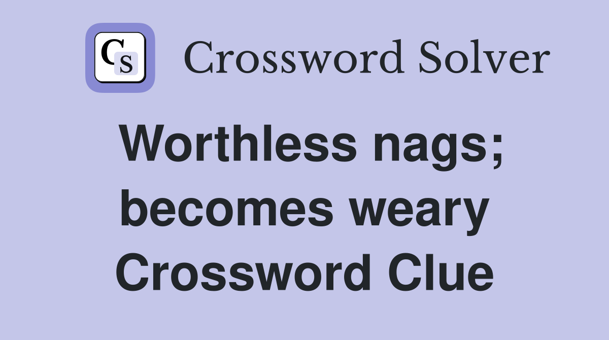 Worthless nags; becomes weary Crossword Clue