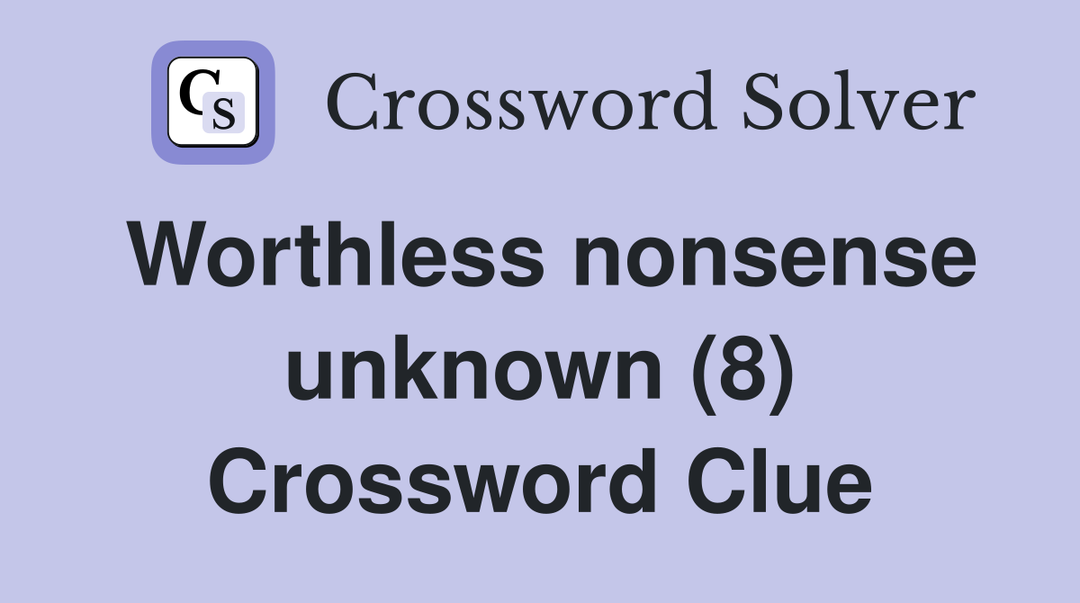 Worthless nonsense unknown (8) Crossword Clue