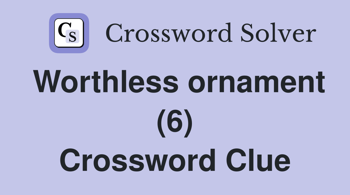Worthless ornament (6) Crossword Clue
