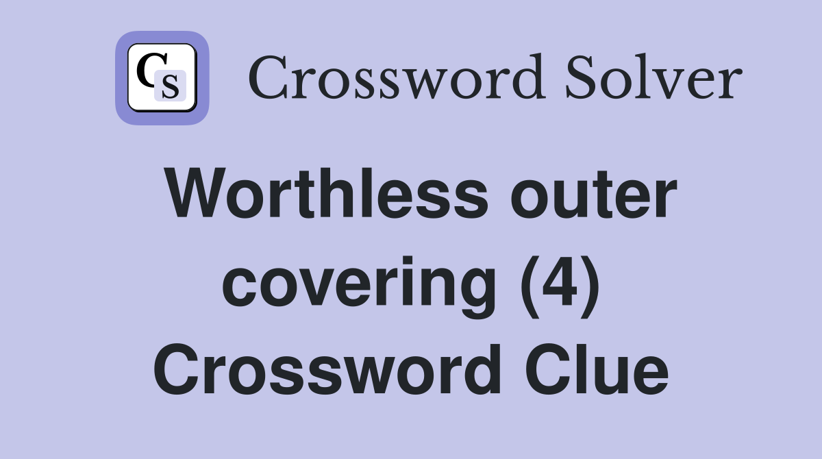 Worthless outer covering (4) Crossword Clue