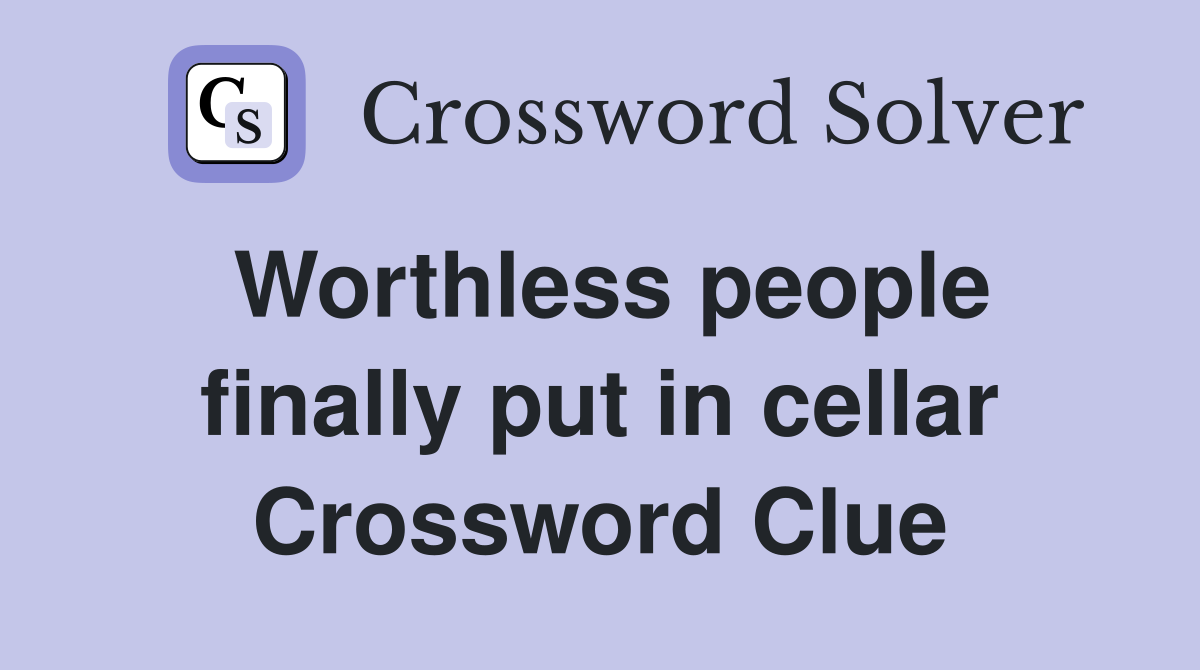 Worthless people finally put in cellar Crossword Clue