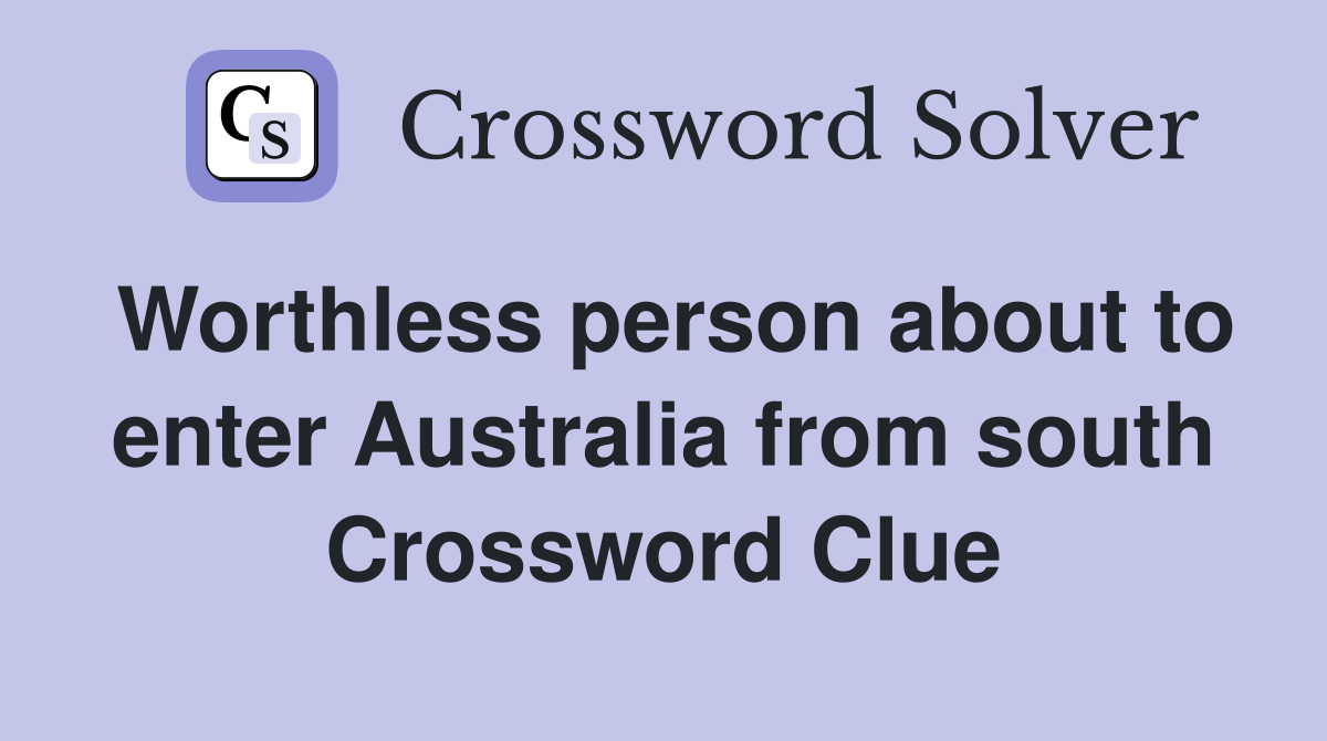 Worthless person about to enter Australia from south Crossword Clue