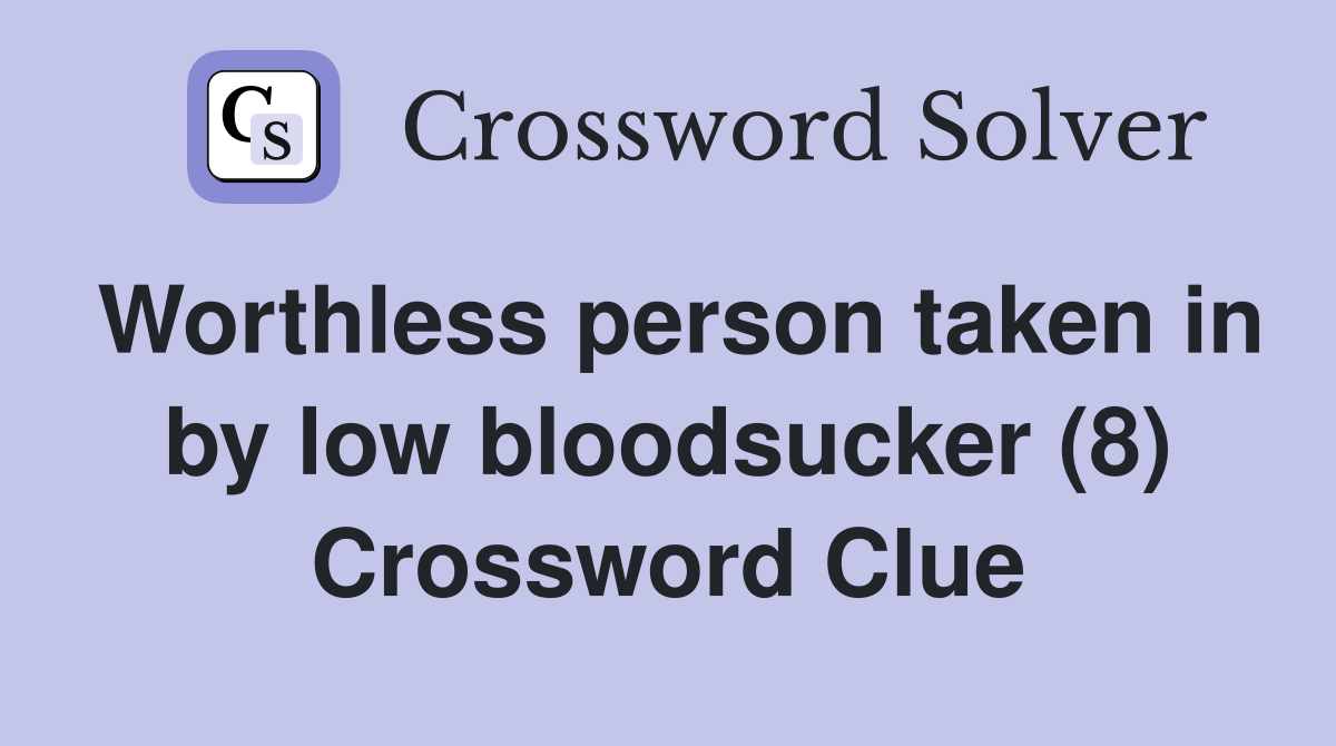 Worthless person taken in by low bloodsucker (8) Crossword Clue