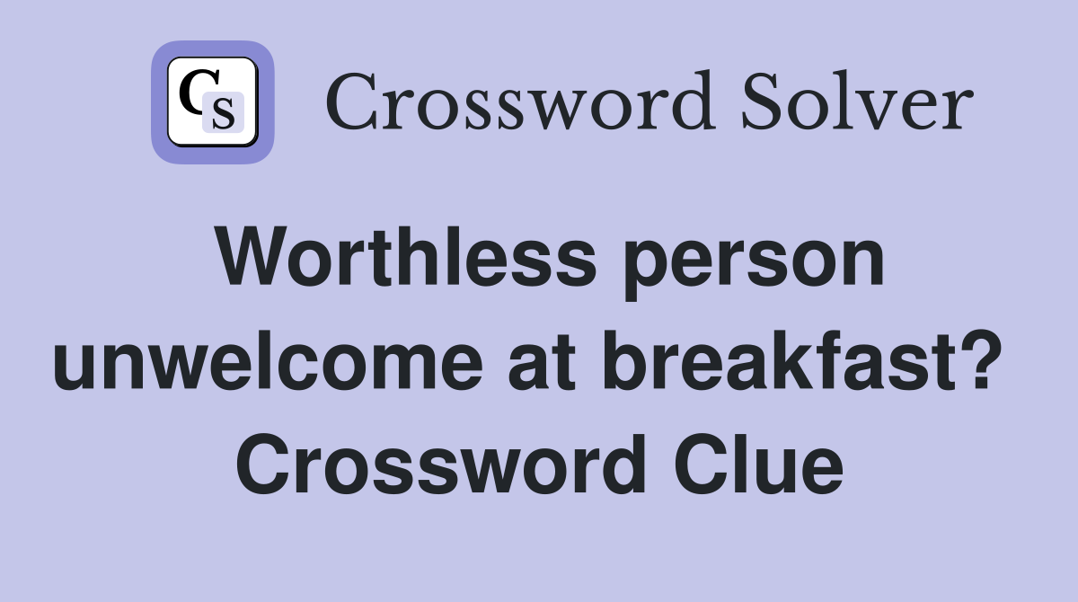 Worthless person unwelcome at breakfast?  Crossword Clue