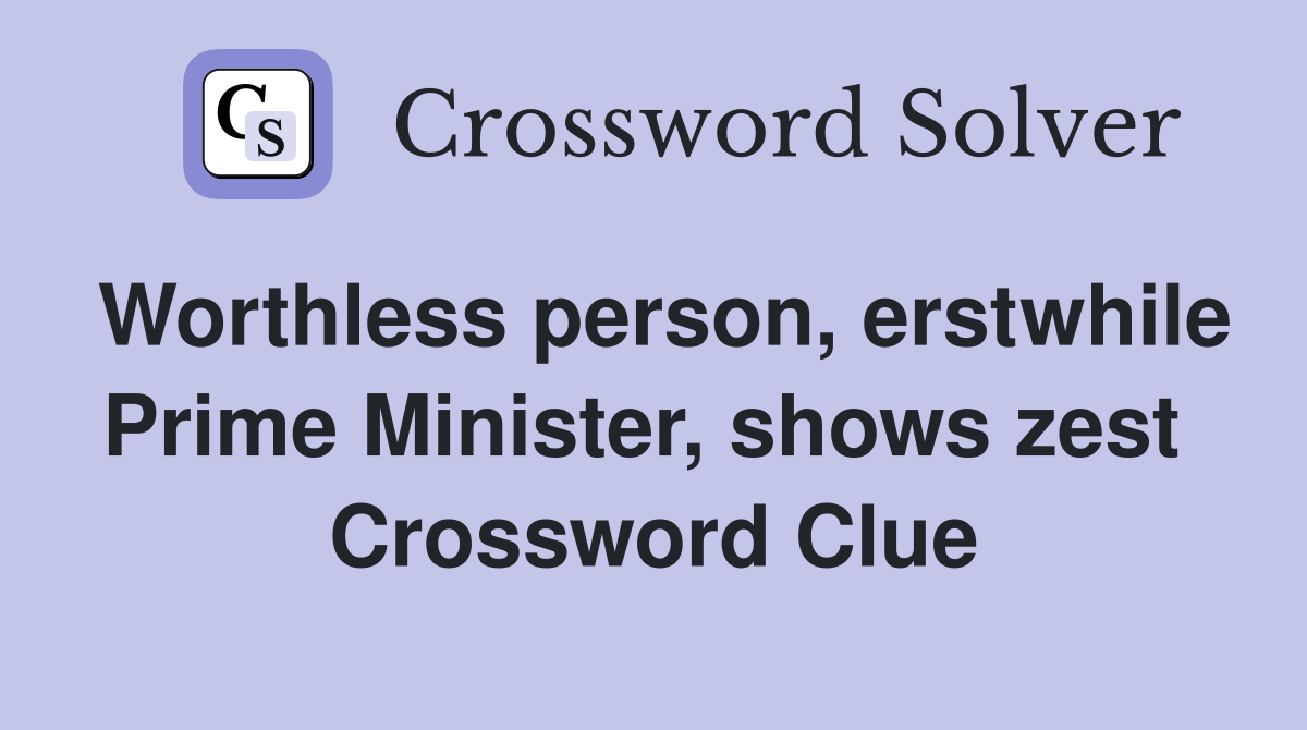 Worthless person, erstwhile Prime Minister, shows zest  Crossword Clue