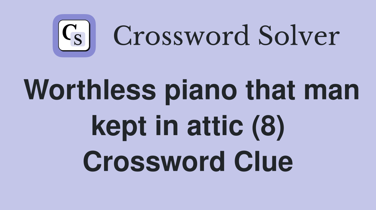 Worthless piano that man kept in attic (8) Crossword Clue
