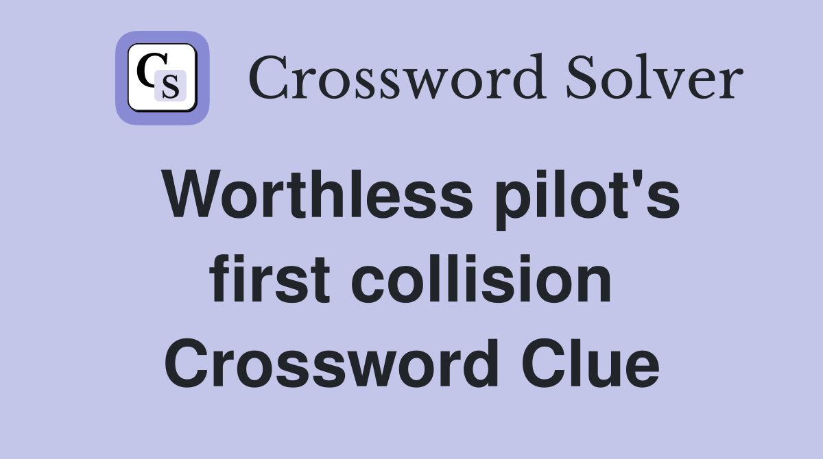 Worthless pilot's first collision Crossword Clue