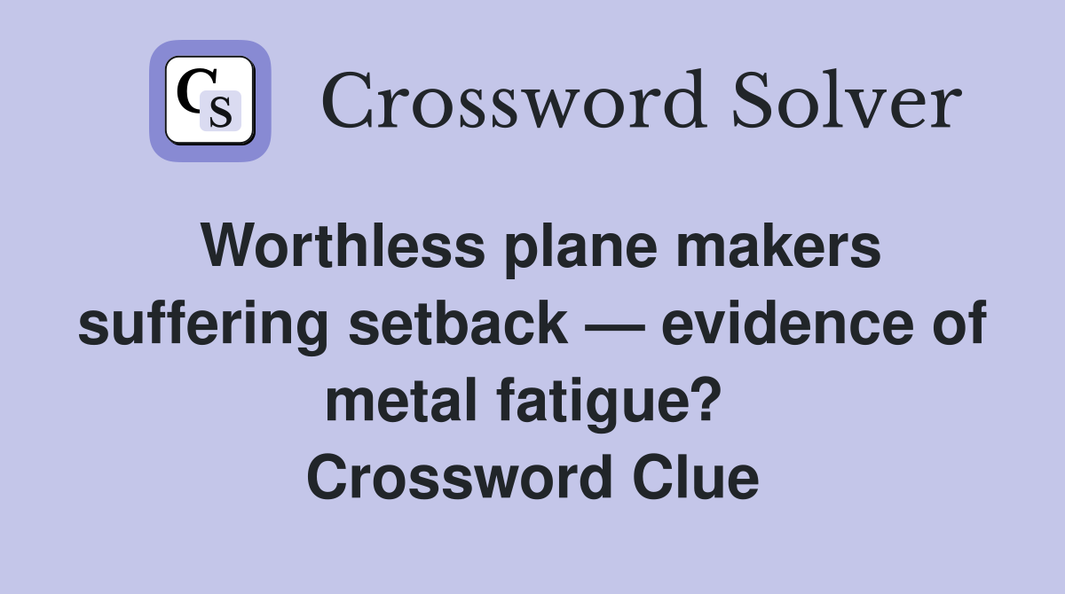 Worthless plane makers suffering setback — evidence of metal fatigue?  Crossword Clue