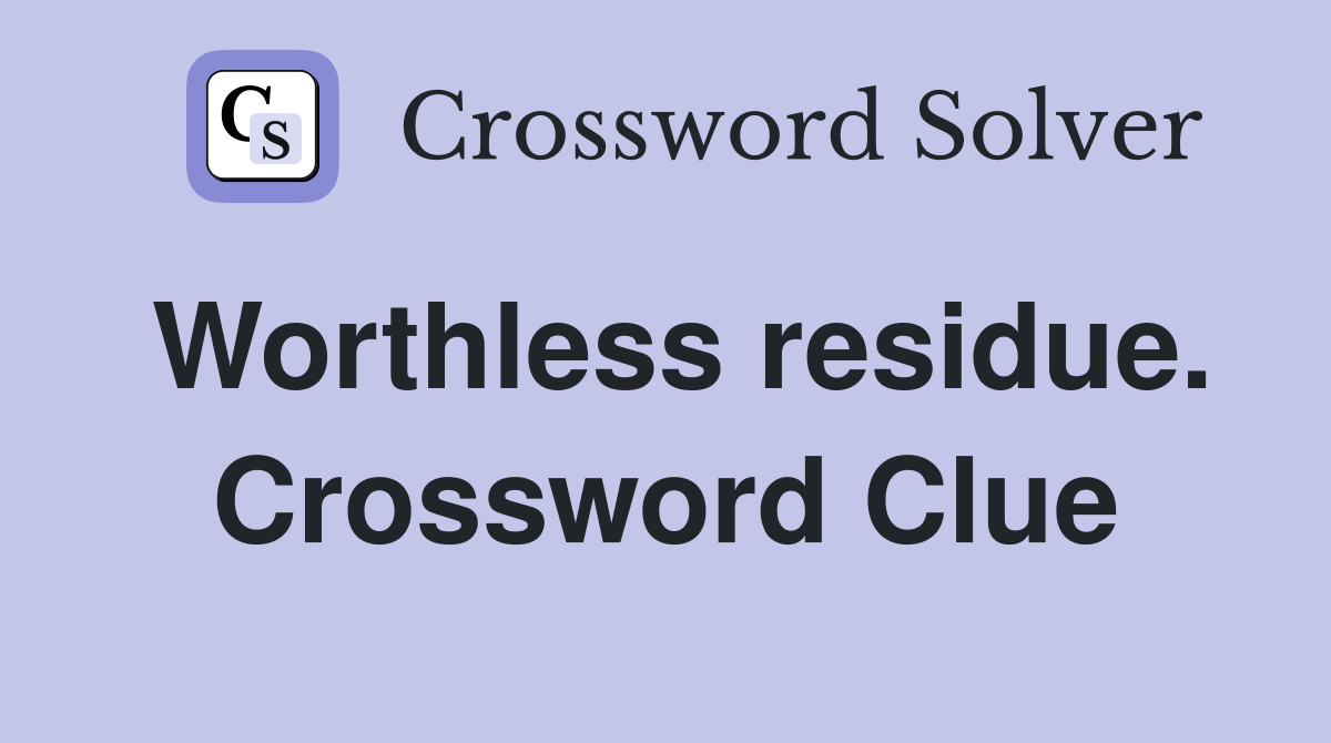 Worthless residue. Crossword Clue