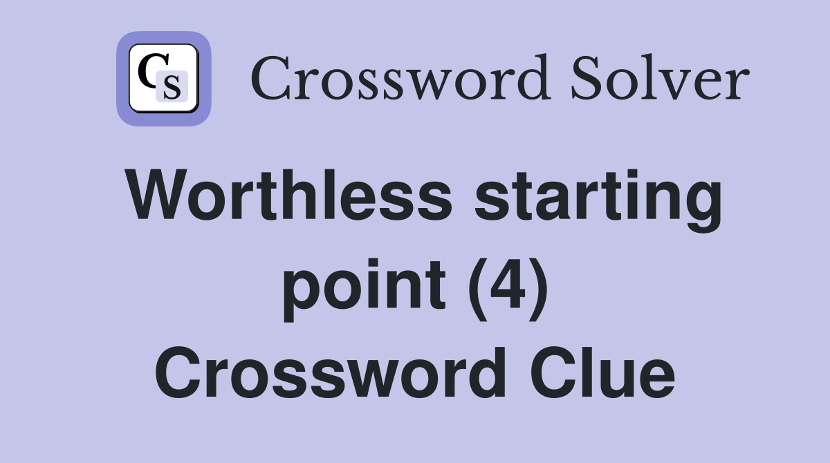 Worthless starting point (4) Crossword Clue