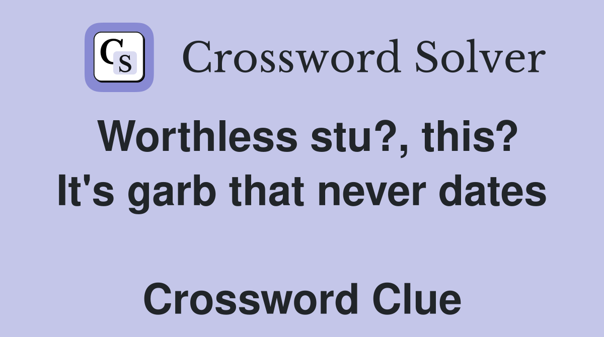 Worthless stu?, this? It's garb that never dates  Crossword Clue