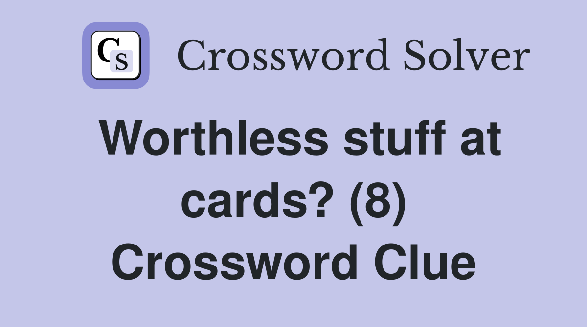 Worthless stuff at cards? (8) Crossword Clue