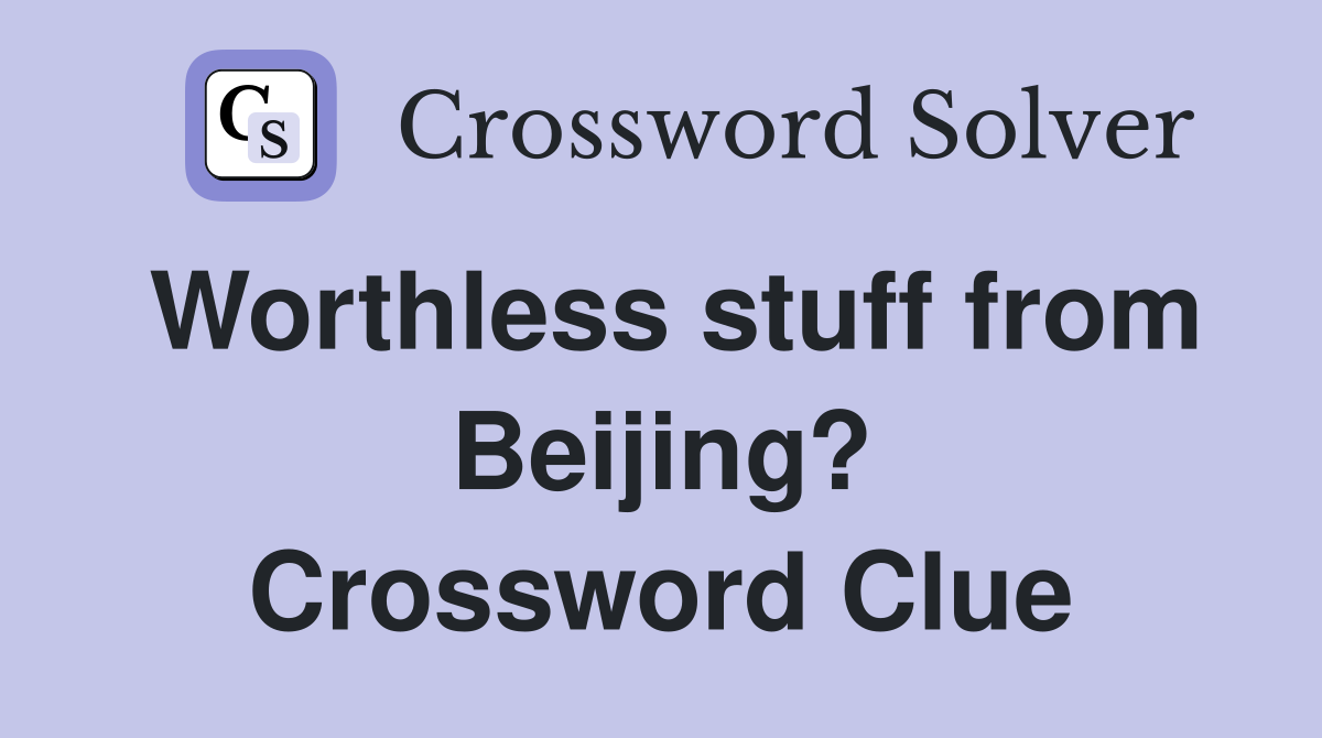 Worthless stuff from Beijing? Crossword Clue