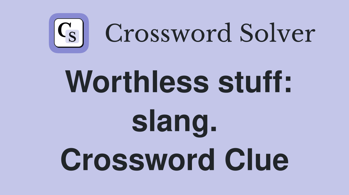 Worthless stuff: slang. Crossword Clue
