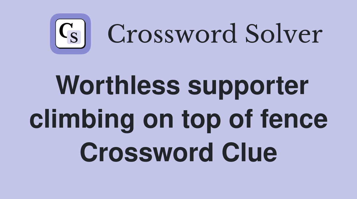 Worthless supporter climbing on top of fence Crossword Clue