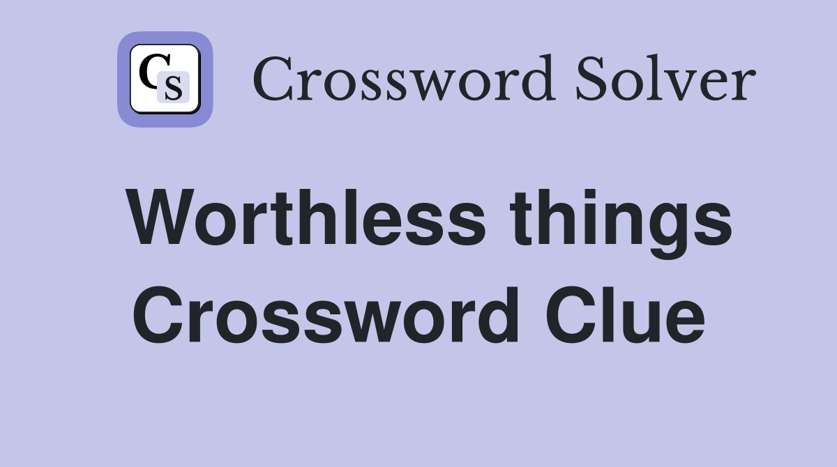 Worthless things Crossword Clue
