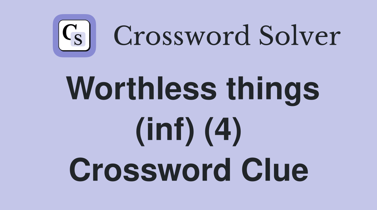 Worthless things (inf) (4) Crossword Clue