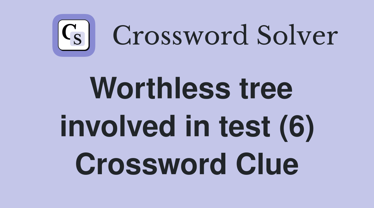 Worthless tree involved in test (6) Crossword Clue