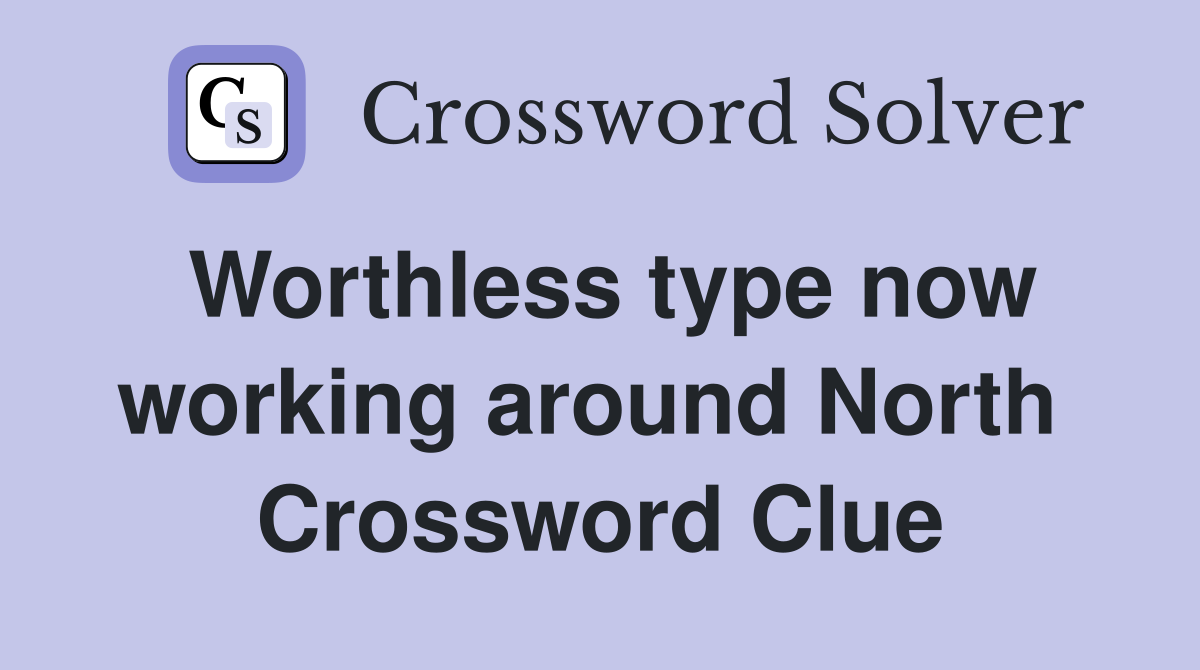 Worthless type now working around North  Crossword Clue