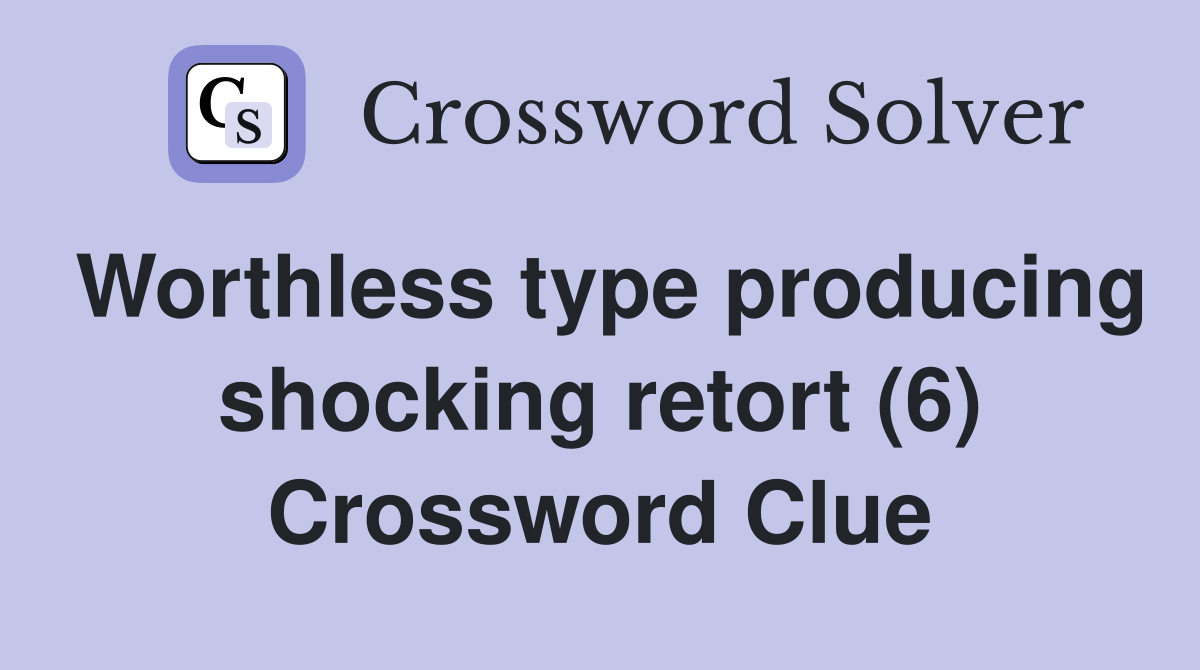Worthless type producing shocking retort (6) Crossword Clue