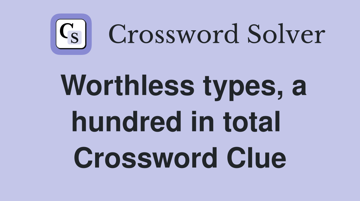 Worthless types, a hundred in total  Crossword Clue