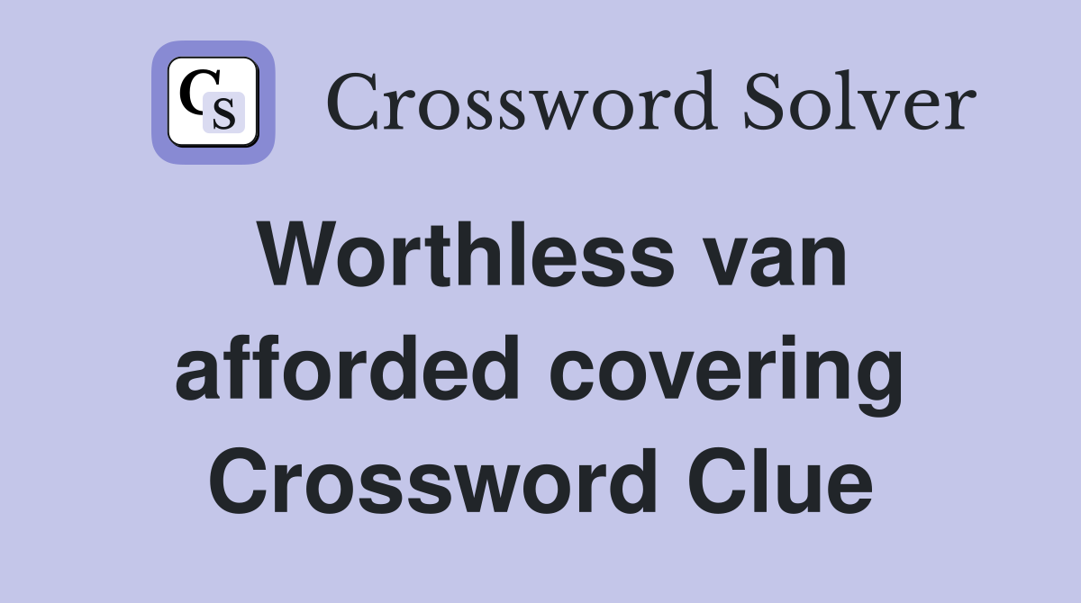 Worthless van afforded covering Crossword Clue