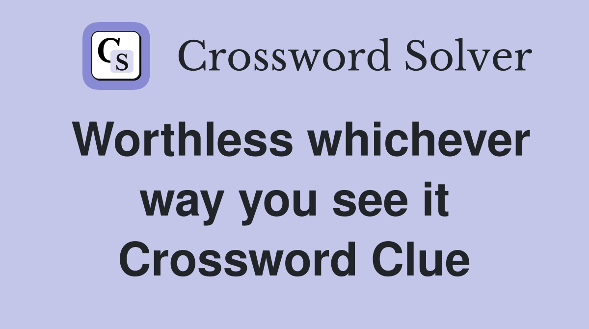 Worthless whichever way you see it Crossword Clue