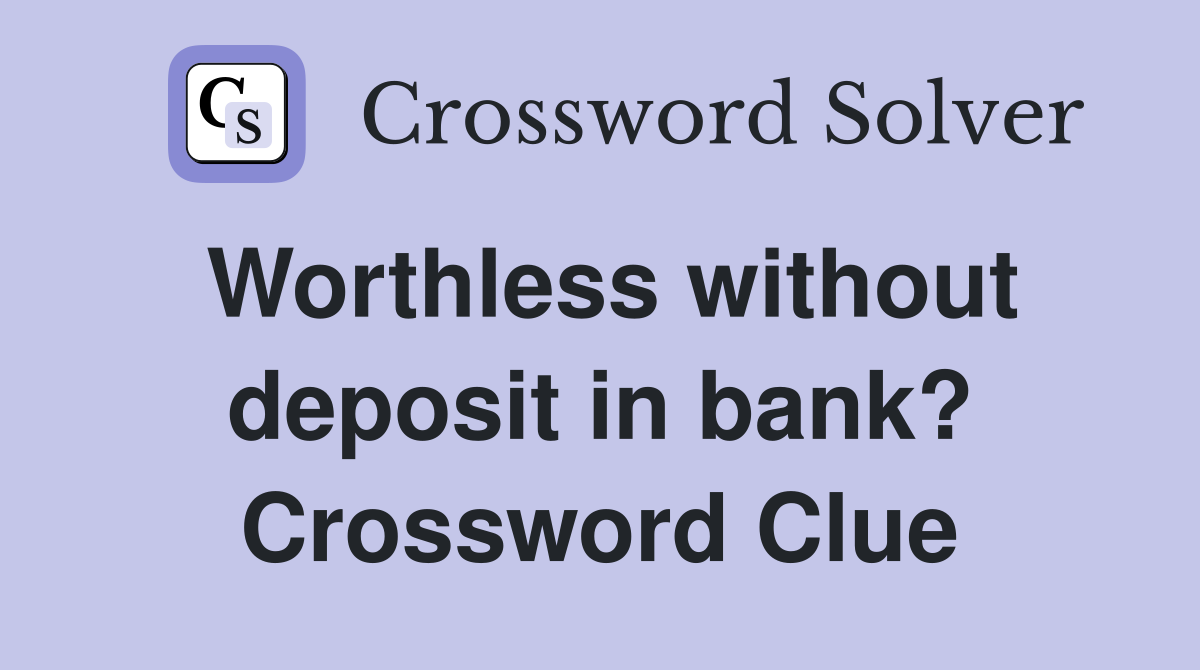 Worthless without deposit in bank? Crossword Clue