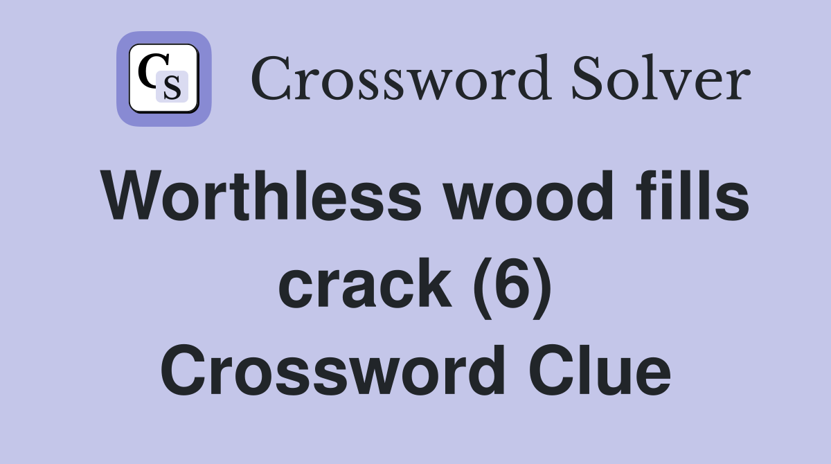 Worthless wood fills crack (6) Crossword Clue