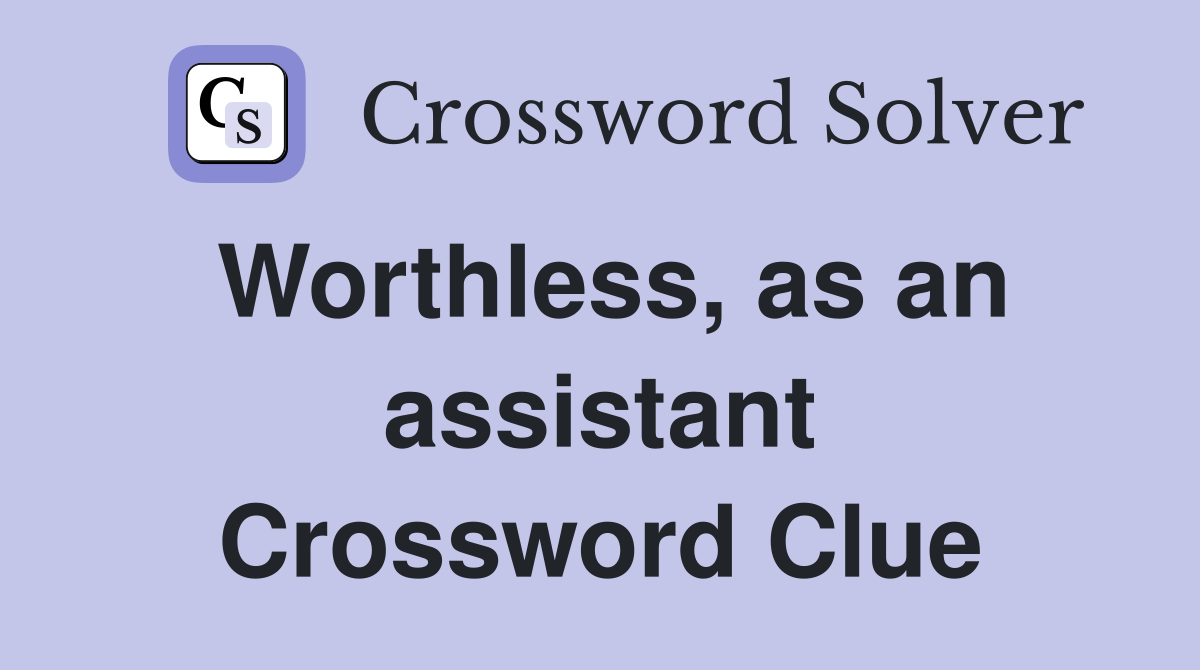 Worthless, as an assistant Crossword Clue
