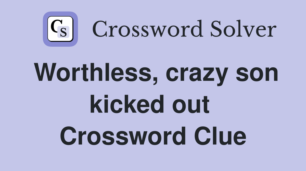 Worthless, crazy son kicked out  Crossword Clue
