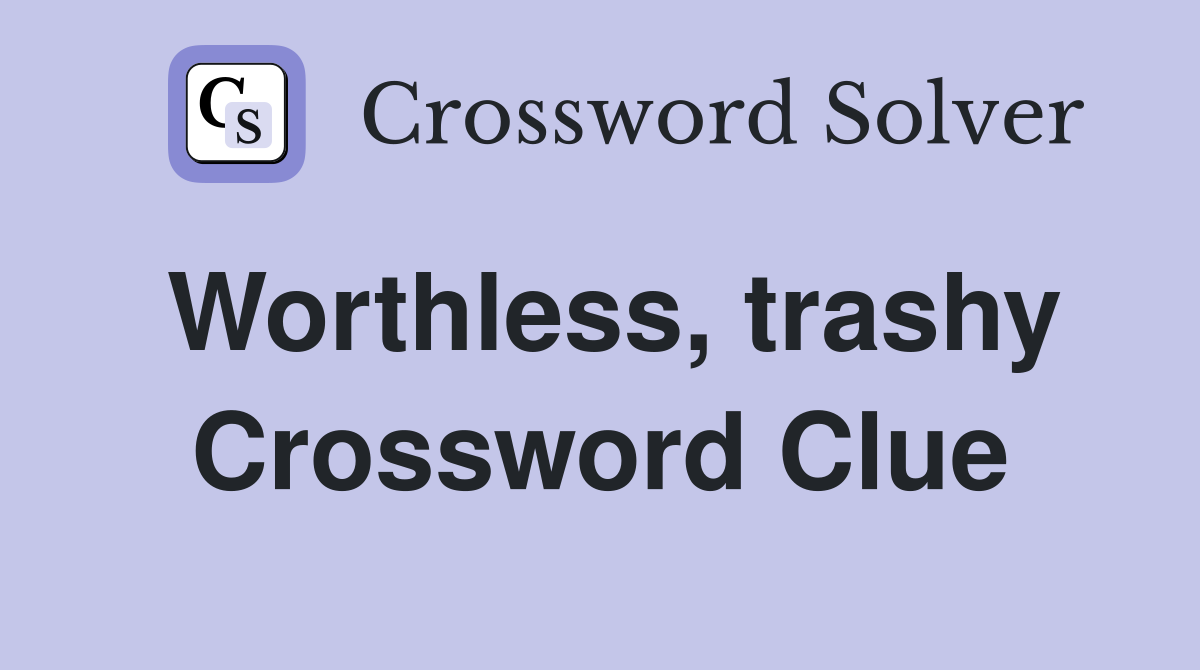 Worthless, trashy Crossword Clue