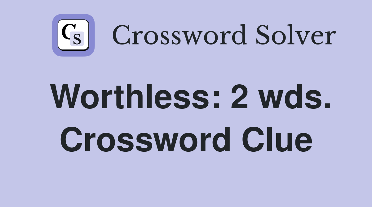 Worthless: 2 wds. Crossword Clue