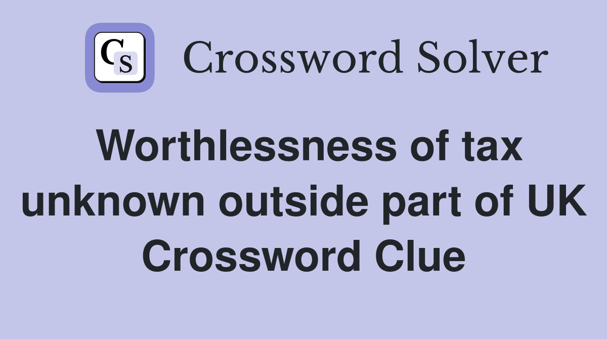 Worthlessness of tax unknown outside part of UK Crossword Clue