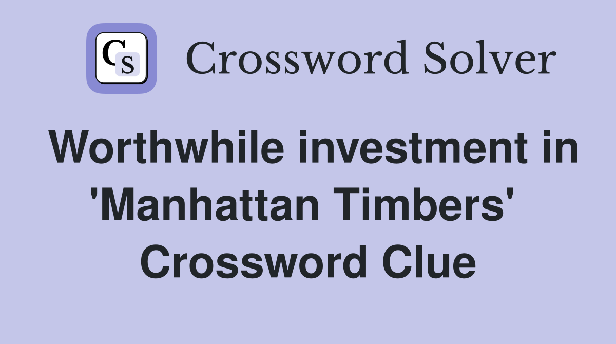 Worthwhile investment in 'Manhattan Timbers'  Crossword Clue