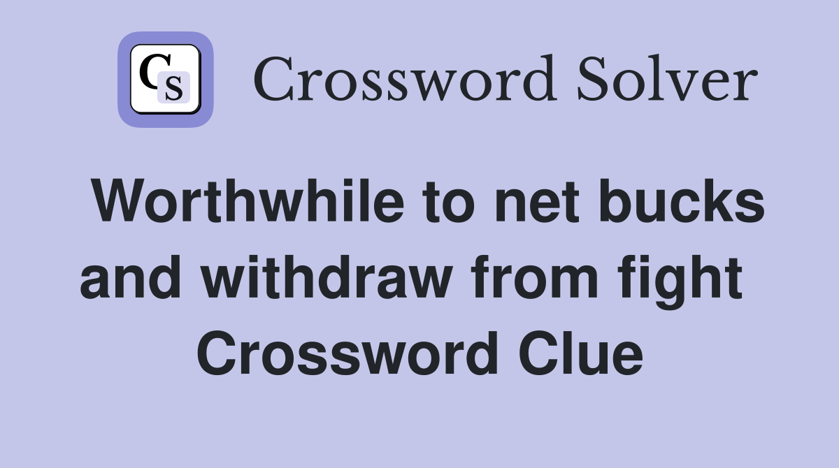Worthwhile to net bucks and withdraw from fight  Crossword Clue