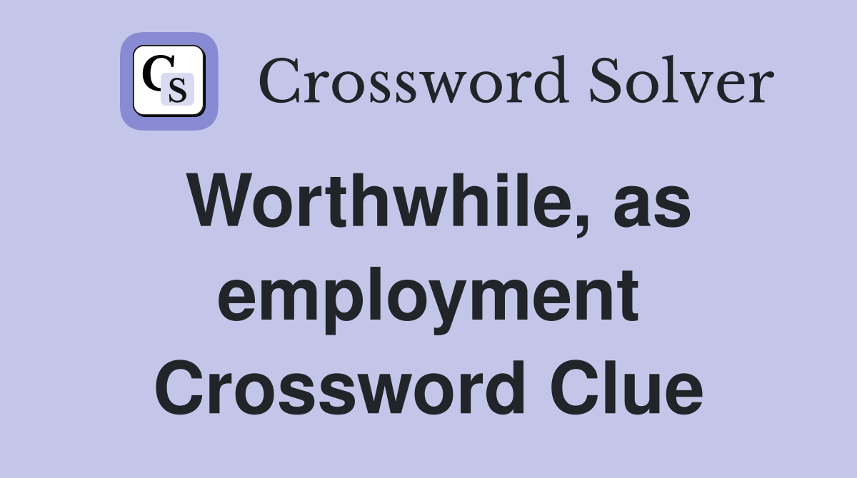 Worthwhile, as employment Crossword Clue