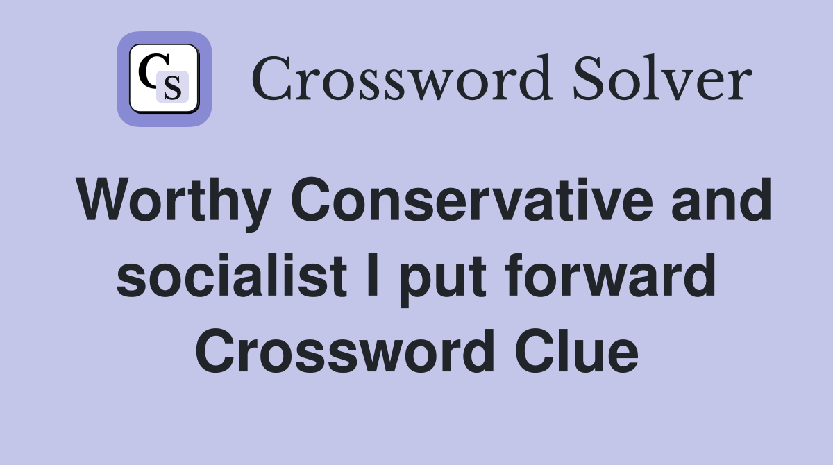Worthy Conservative and socialist I put forward Crossword Clue