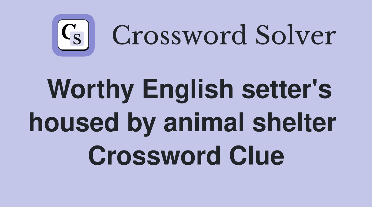 Worthy English setter's housed by animal shelter  Crossword Clue