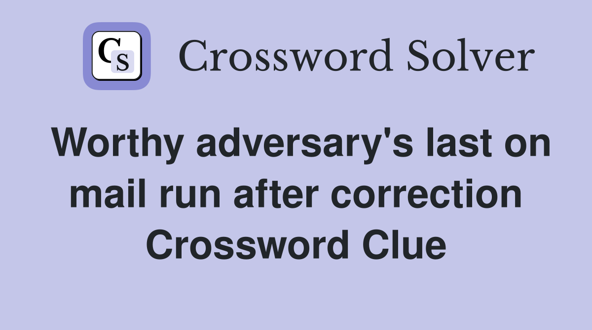 Worthy adversary's last on mail run after correction Crossword Clue
