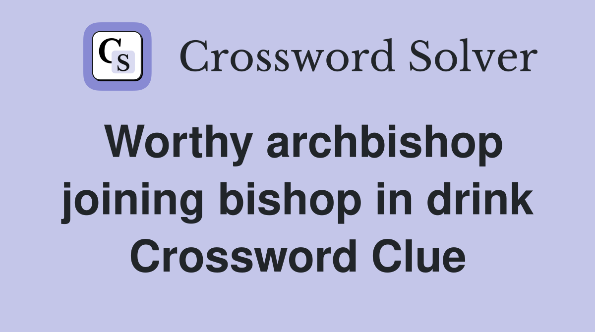 Worthy archbishop joining bishop in drink Crossword Clue