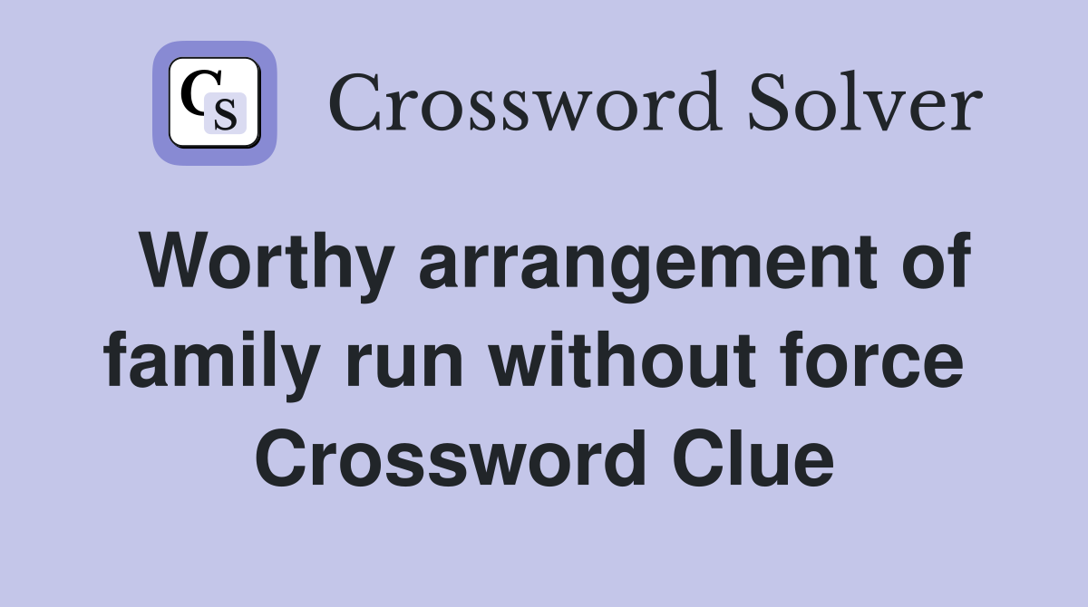 Worthy arrangement of family run without force  Crossword Clue