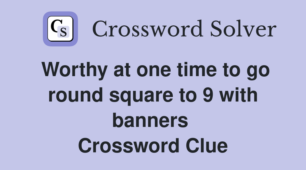 Worthy at one time to go round square to 9 with banners  Crossword Clue