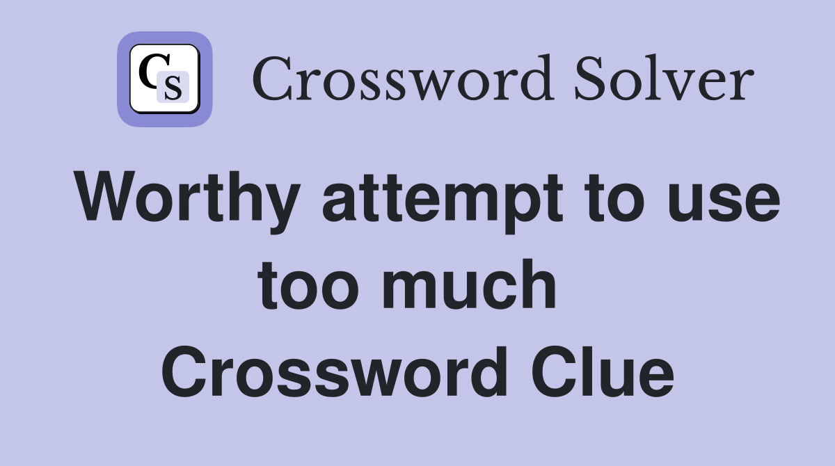Worthy attempt to use too much  Crossword Clue