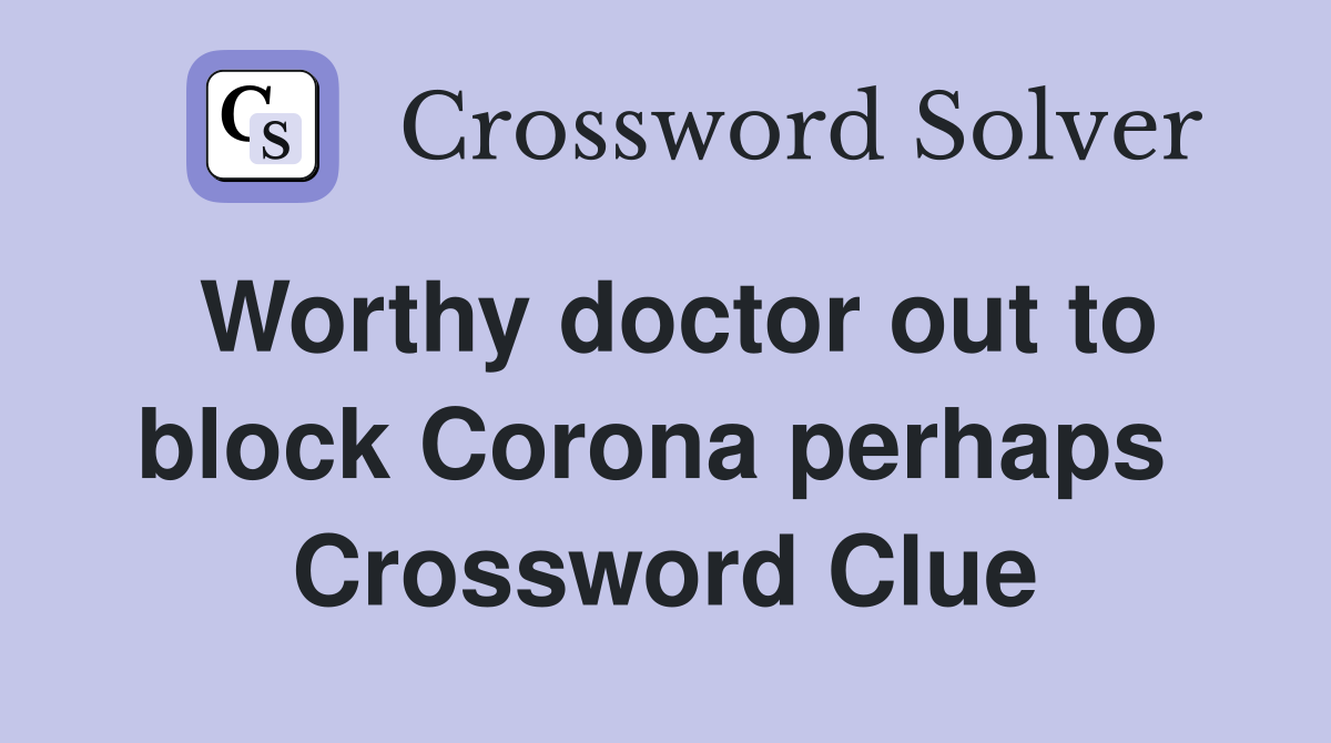 Worthy doctor out to block Corona perhaps  Crossword Clue