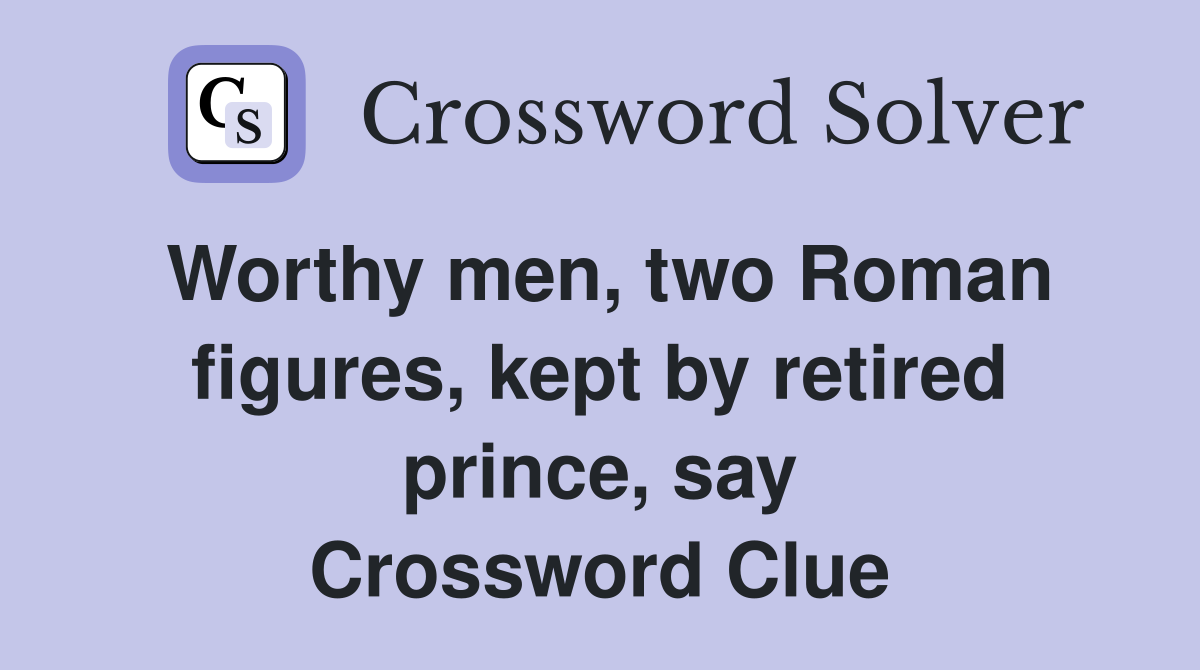 Worthy men, two Roman figures, kept by retired prince, say Crossword Clue