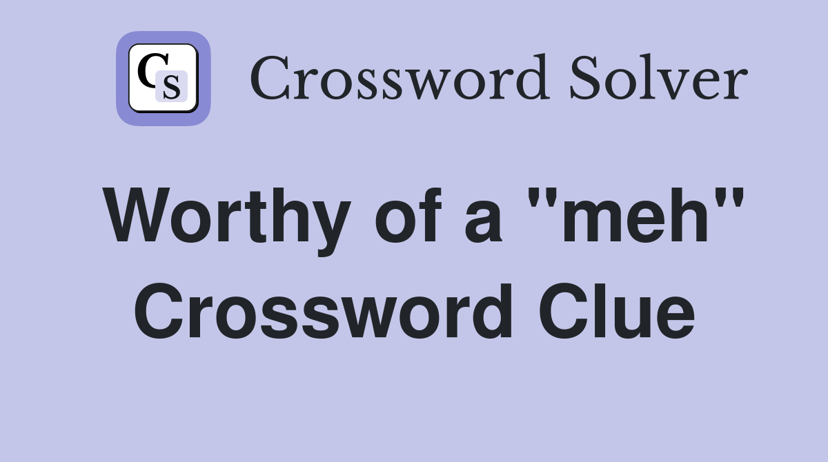 Worthy of a "meh" Crossword Clue