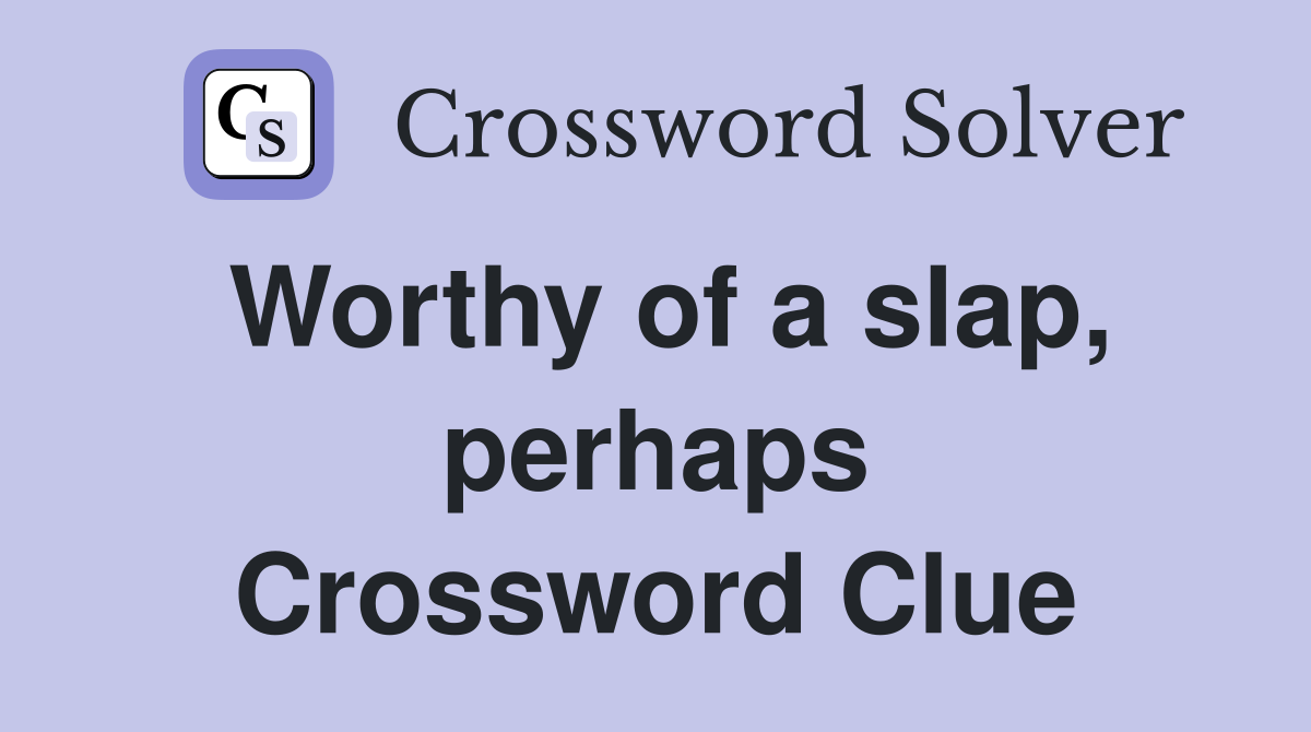 Worthy of a slap, perhaps Crossword Clue