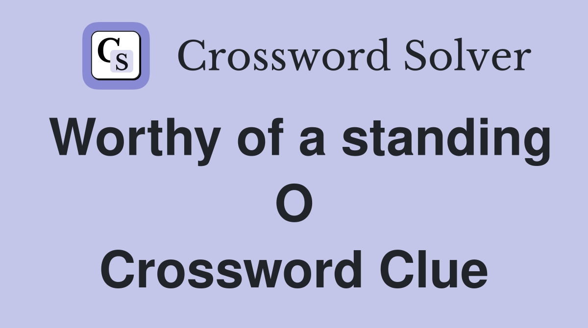 Worthy of a standing O Crossword Clue