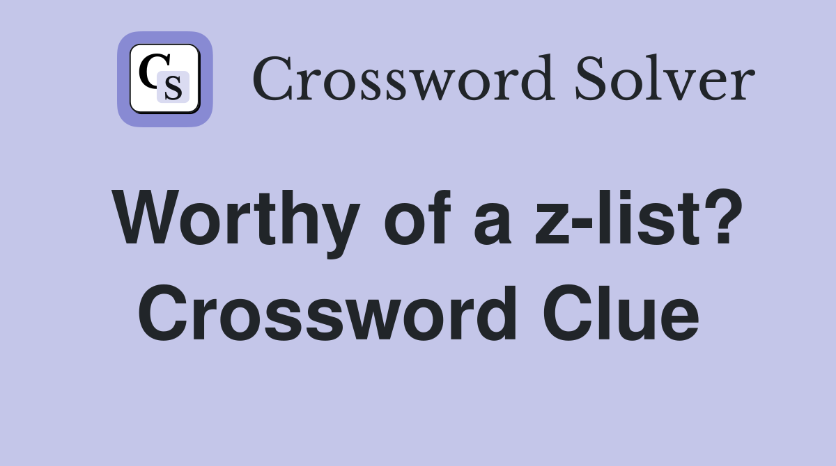 Worthy of a z-list? Crossword Clue